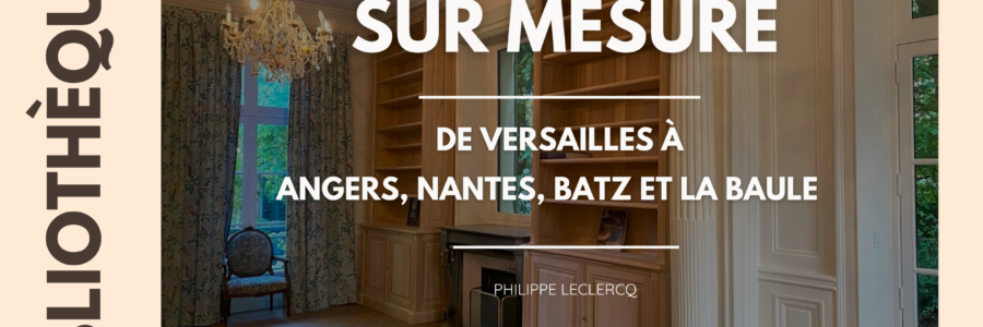 Votre expert en bibliothèques et boiseries sur mesure à Angers, Nantes, Batz sur mer et La Baule